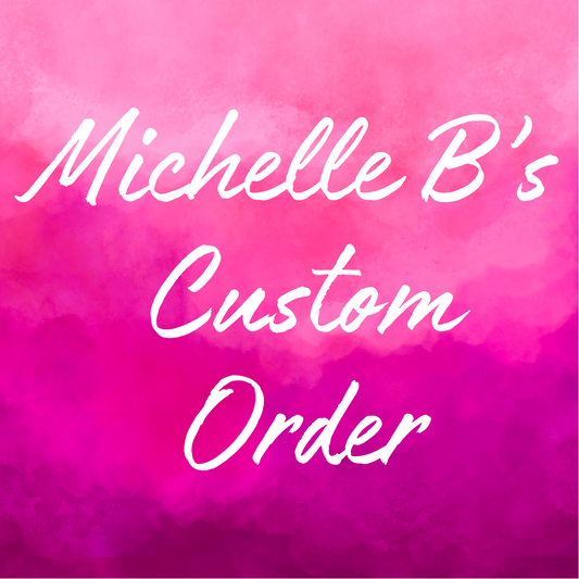 Michelle B’s Custom Order